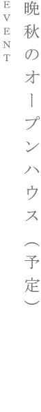 晩秋のオープンハウス（予定）｜EVENT