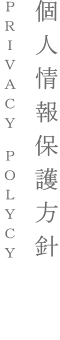 個人情報保護方針｜PRIVACY POLYCY